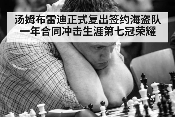 汤姆布雷迪正式复出签约海盗队一年合同冲击生涯第七冠荣耀