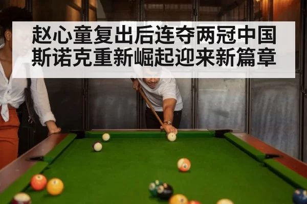 赵心童复出后连夺两冠中国斯诺克重新崛起迎来新篇章