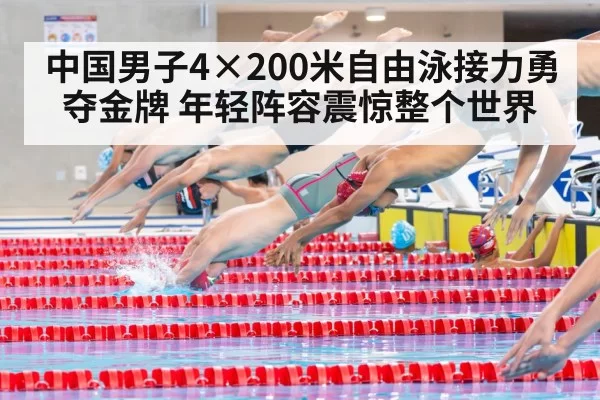 中国男子4×200米自由泳接力勇夺金牌 年轻阵容震惊整个世界