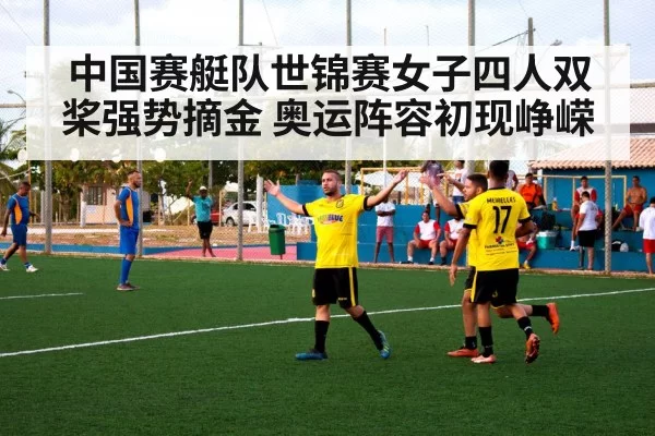 中国赛艇队世锦赛女子四人双桨强势摘金 奥运阵容初现峥嵘