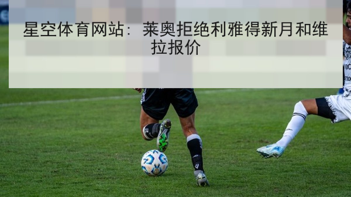 星空体育网站: 莱奥拒绝利雅得新月和维拉报价