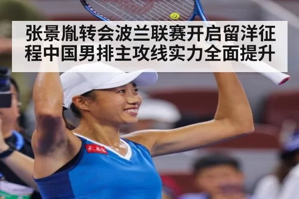 张景胤转会波兰联赛开启留洋征程中国男排主攻线实力全面提升