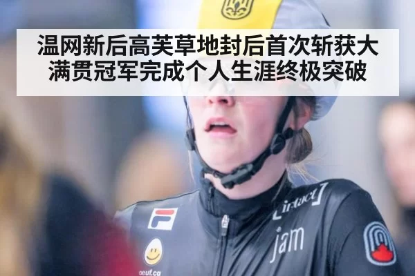 温网新后高芙草地封后首次斩获大满贯冠军完成个人生涯终极突破