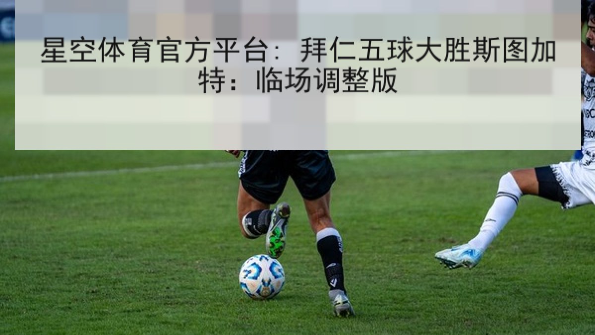 星空体育官方平台: 拜仁五球大胜斯图加特:临场调整版