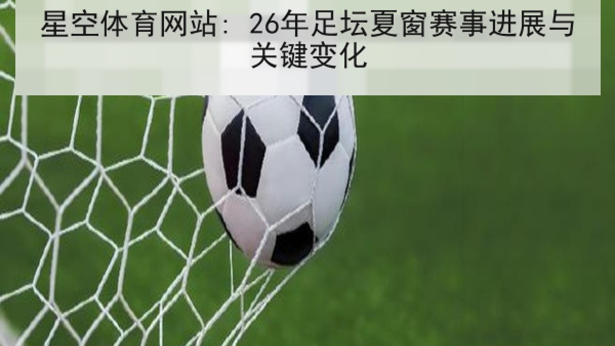 星空体育网站: 26年足坛夏窗赛事进展与关键变化