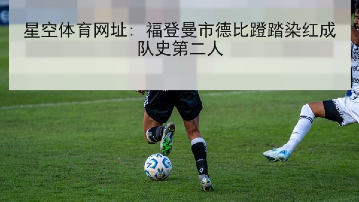 星空体育网址: 福登曼市德比蹬踏染红成队史第二人 星空体育网址: 福登曼市德比蹬踏染红成队史第二人