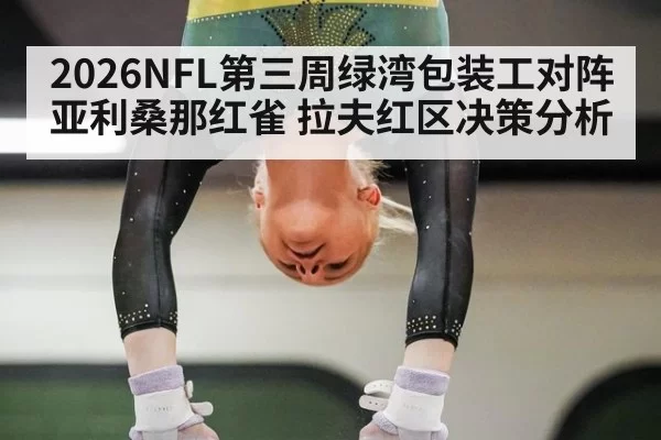 2026NFL第三周绿湾包装工对阵亚利桑那红雀 拉夫红区决策分析